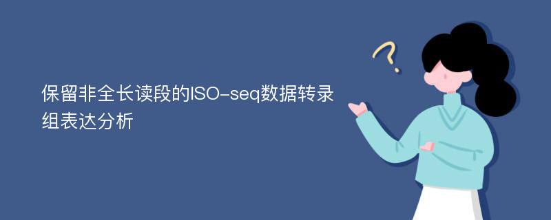 保留非全长读段的ISO-seq数据转录组表达分析