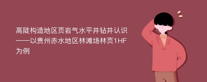 高陡构造地区页岩气水平井钻井认识——以贵州赤水地区林滩场林页1HF为例