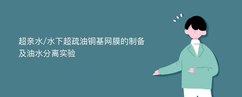 超亲水/水下超疏油铜基网膜的制备及油水分离实验