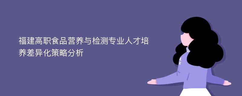 福建高职食品营养与检测专业人才培养差异化策略分析