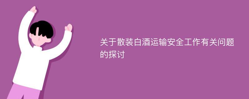 关于散装白酒运输安全工作有关问题的探讨