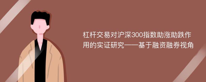 杠杆交易对沪深300指数助涨助跌作用的实证研究——基于融资融券视角