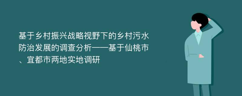 基于乡村振兴战略视野下的乡村污水防治发展的调查分析——基于仙桃市、宜都市两地实地调研