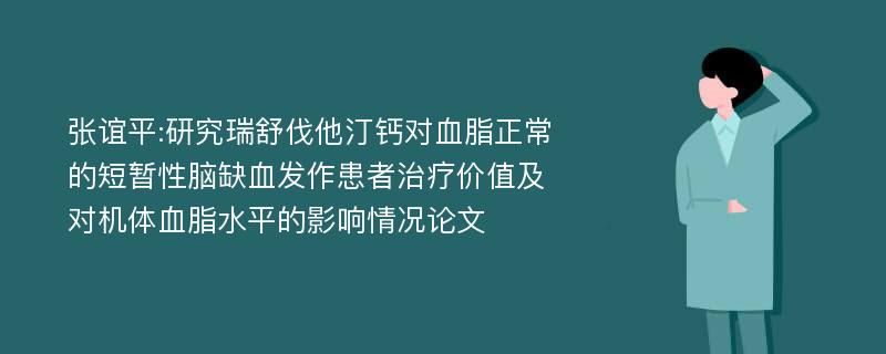 张谊平:研究瑞舒伐他汀钙对血脂正常的短暂性脑缺血发作患者治疗价值及对机体血脂水平的影响情况论文