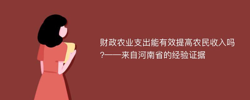 财政农业支出能有效提高农民收入吗?——来自河南省的经验证据