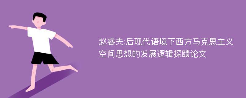 赵睿夫:后现代语境下西方马克思主义空间思想的发展逻辑探赜论文