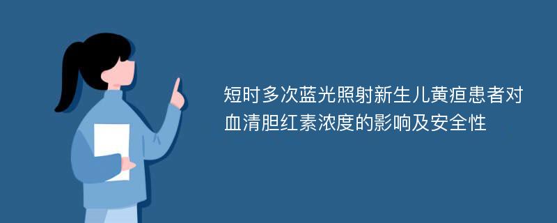 短时多次蓝光照射新生儿黄疸患者对血清胆红素浓度的影响及安全性