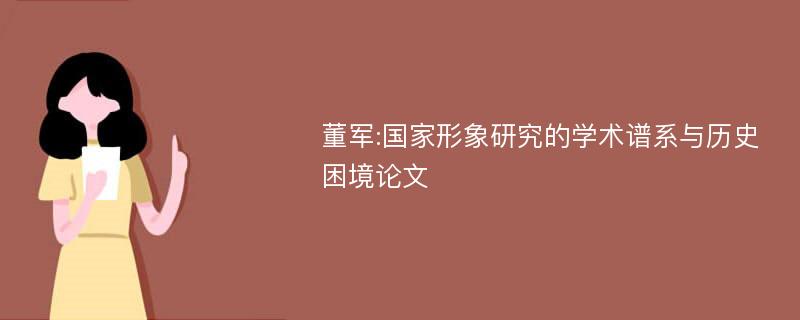 董军:国家形象研究的学术谱系与历史困境论文