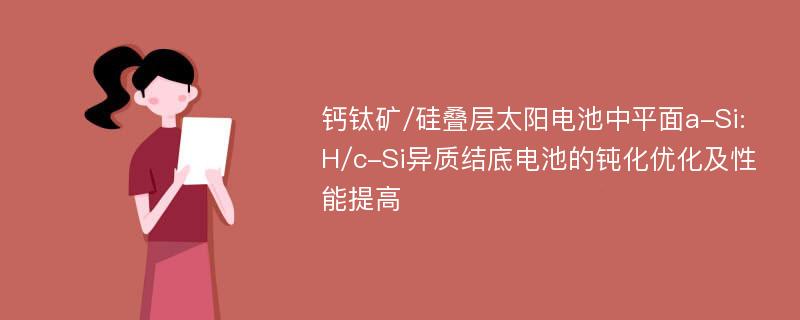 钙钛矿/硅叠层太阳电池中平面a-Si:H/c-Si异质结底电池的钝化优化及性能提高