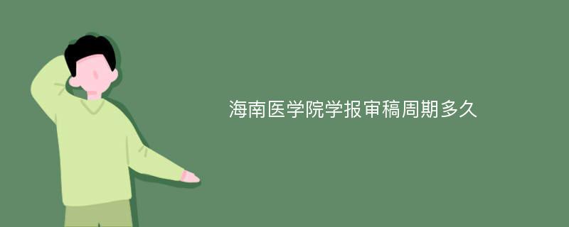 海南医学院学报审稿周期多久