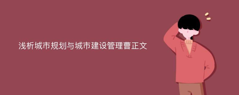 浅析城市规划与城市建设管理曹正文