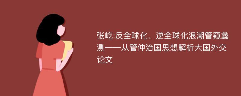 张屹:反全球化、逆全球化浪潮管窥蠡测——从管仲治国思想解析大国外交论文