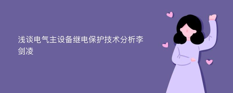 浅谈电气主设备继电保护技术分析李剑凌