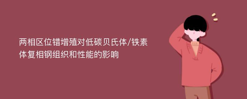 两相区位错增殖对低碳贝氏体/铁素体复相钢组织和性能的影响