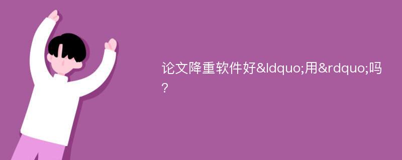 论文降重软件好“用”吗?