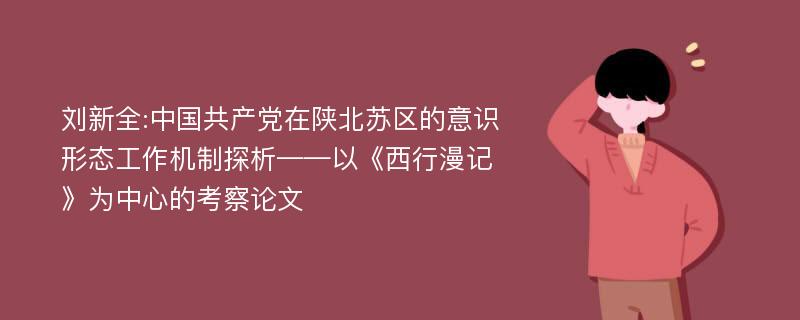 刘新全:中国共产党在陕北苏区的意识形态工作机制探析——以《西行漫记》为中心的考察论文