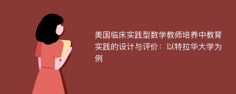 美国临床实践型数学教师培养中教育实践的设计与评价：以特拉华大学为例