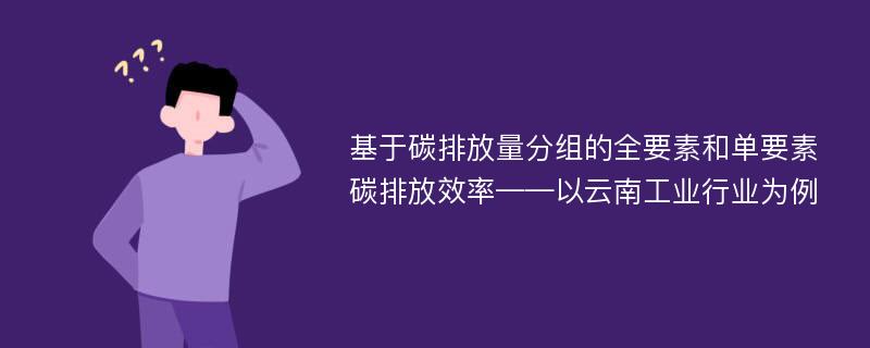 基于碳排放量分组的全要素和单要素碳排放效率——以云南工业行业为例