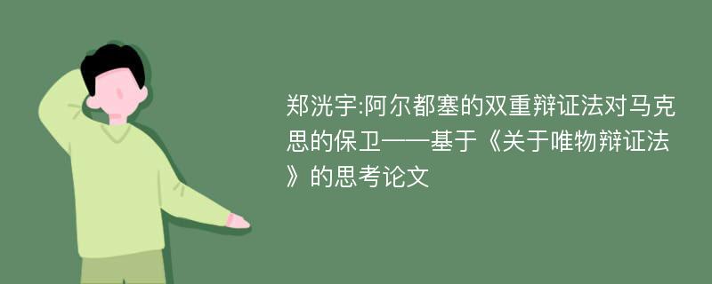 郑洸宇:阿尔都塞的双重辩证法对马克思的保卫——基于《关于唯物辩证法》的思考论文