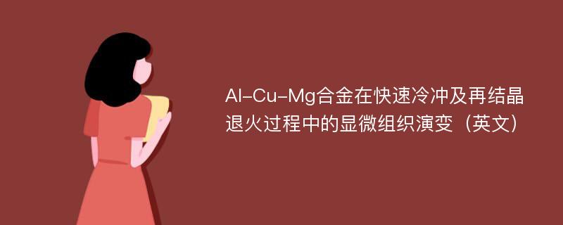 Al-Cu-Mg合金在快速冷冲及再结晶退火过程中的显微组织演变（英文）