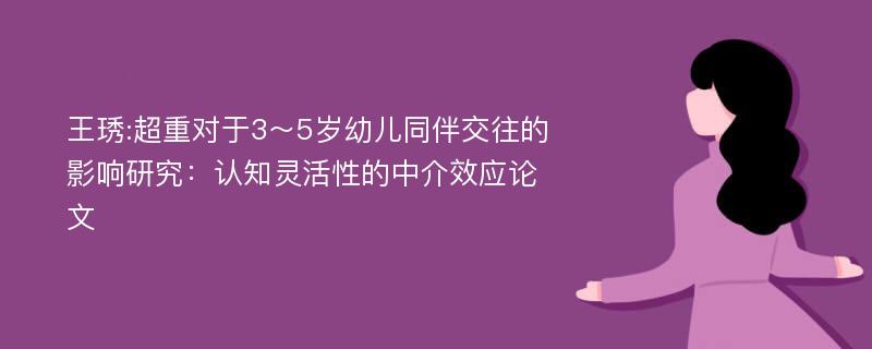 王琇:超重对于3～5岁幼儿同伴交往的影响研究：认知灵活性的中介效应论文