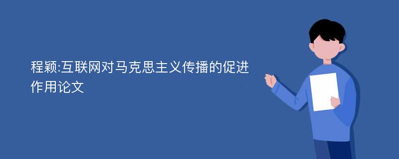 程颖:互联网对马克思主义传播的促进作用论文