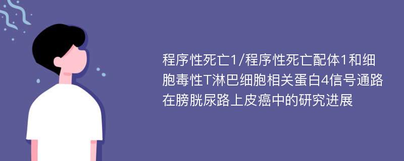 程序性死亡1/程序性死亡配体1和细胞毒性T淋巴细胞相关蛋白4信号通路在膀胱尿路上皮癌中的研究进展