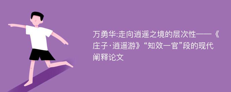 万勇华:走向逍遥之境的层次性——《庄子·逍遥游》“知效一官”段的现代阐释论文