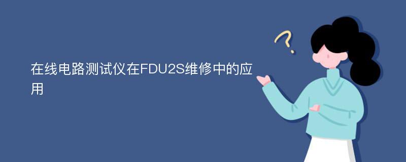 在线电路测试仪在FDU2S维修中的应用