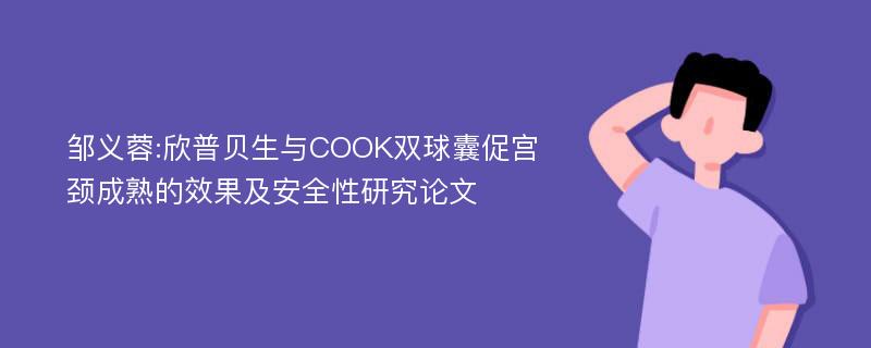 邹义蓉:欣普贝生与COOK双球囊促宫颈成熟的效果及安全性研究论文