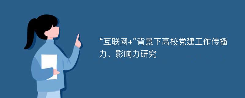 “互联网+”背景下高校党建工作传播力、影响力研究