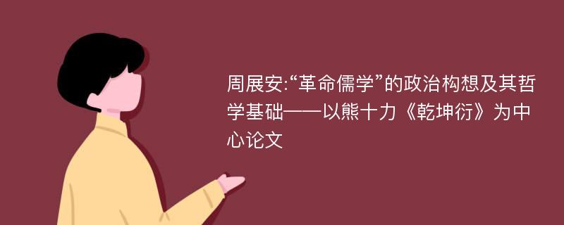 周展安:“革命儒学”的政治构想及其哲学基础——以熊十力《乾坤衍》为中心论文