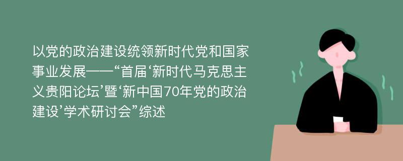 以党的政治建设统领新时代党和国家事业发展——“首届‘新时代马克思主义贵阳论坛’暨‘新中国70年党的政治建设’学术研讨会”综述