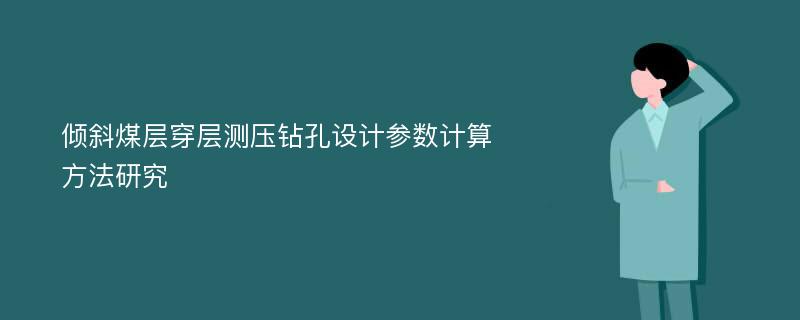 倾斜煤层穿层测压钻孔设计参数计算方法研究