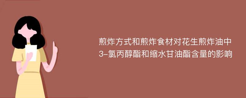 煎炸方式和煎炸食材对花生煎炸油中3-氯丙醇酯和缩水甘油酯含量的影响