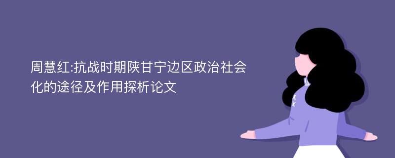 周慧红:抗战时期陕甘宁边区政治社会化的途径及作用探析论文