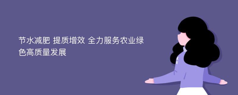 节水减肥 提质增效 全力服务农业绿色高质量发展