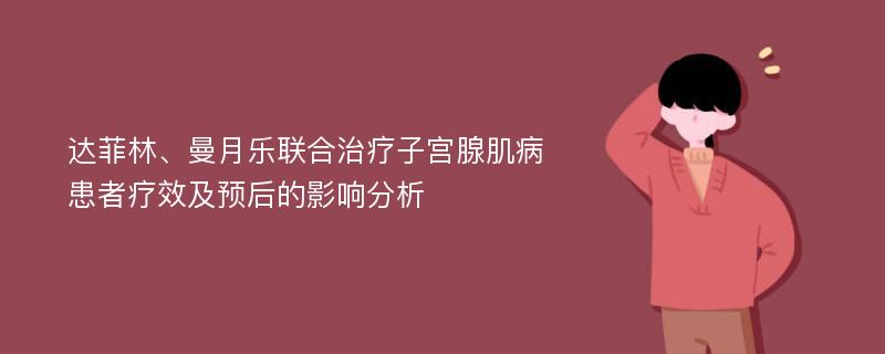 达菲林、曼月乐联合治疗子宫腺肌病患者疗效及预后的影响分析