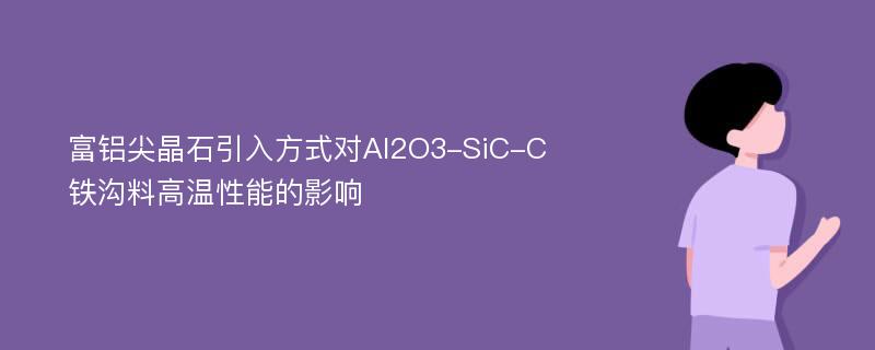 富铝尖晶石引入方式对Al2O3-SiC-C铁沟料高温性能的影响