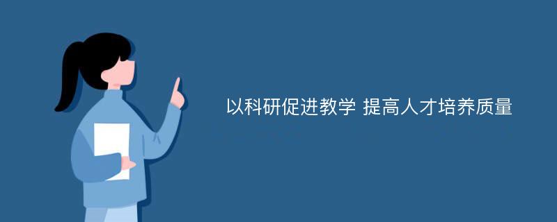 以科研促进教学 提高人才培养质量