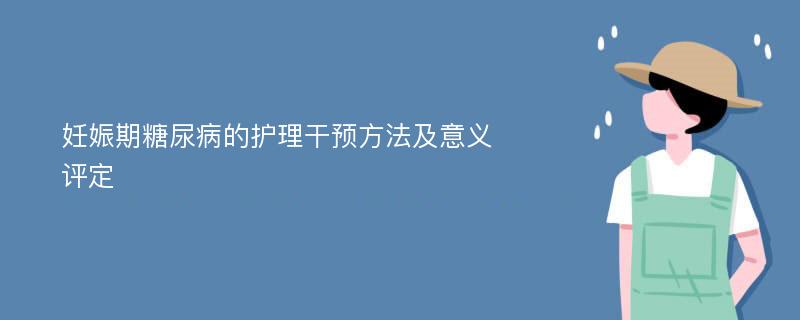 妊娠期糖尿病的护理干预方法及意义评定