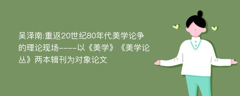 吴泽南:重返20世纪80年代美学论争的理论现场----以《美学》《美学论丛》两本辑刊为对象论文