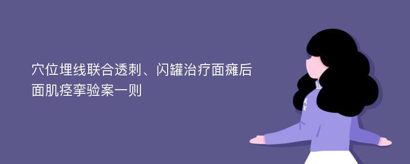 穴位埋线联合透刺、闪罐治疗面瘫后面肌痉挛验案一则