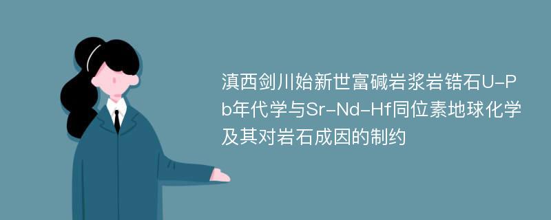 滇西剑川始新世富碱岩浆岩锆石U-Pb年代学与Sr-Nd-Hf同位素地球化学及其对岩石成因的制约