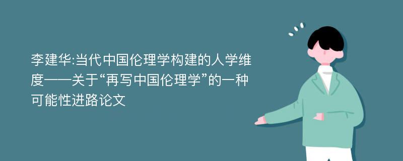 李建华:当代中国伦理学构建的人学维度——关于“再写中国伦理学”的一种可能性进路论文