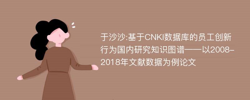 于沙沙:基于CNKI数据库的员工创新行为国内研究知识图谱——以2008-2018年文献数据为例论文