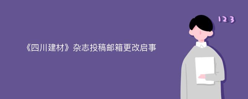 《四川建材》杂志投稿邮箱更改启事