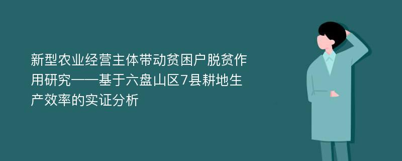 新型农业经营主体带动贫困户脱贫作用研究——基于六盘山区7县耕地生产效率的实证分析