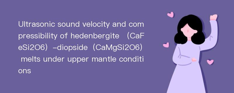 Ultrasonic sound velocity and compressibility of hedenbergite （CaFeSi2O6）-diopside（CaMgSi2O6） melts under upper mantle conditions