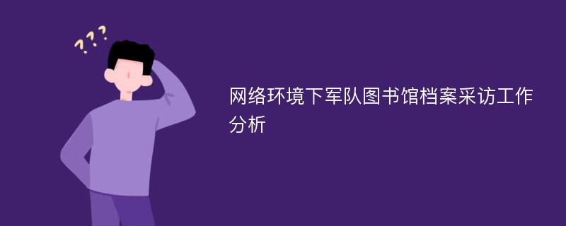 网络环境下军队图书馆档案采访工作分析